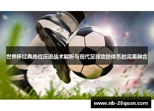 世界杯经典高位压迫战术解析与现代足球攻防体系的完美融合