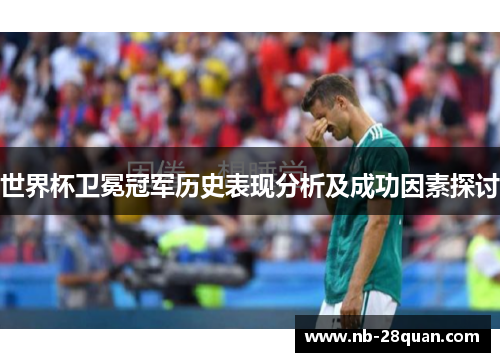 世界杯卫冕冠军历史表现分析及成功因素探讨