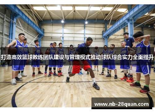 打造高效篮球教练团队建设与管理模式推动球队综合实力全面提升