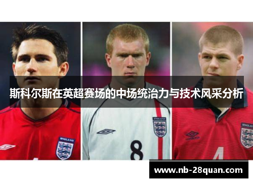 斯科尔斯在英超赛场的中场统治力与技术风采分析