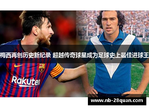 梅西再创历史新纪录 超越传奇球星成为足球史上最佳进球王