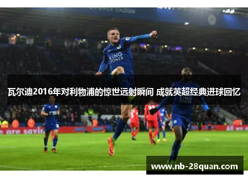 瓦尔迪2016年对利物浦的惊世远射瞬间 成就英超经典进球回忆