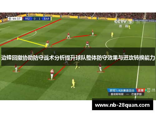 边锋回撤协助防守战术分析提升球队整体防守效果与进攻转换能力
