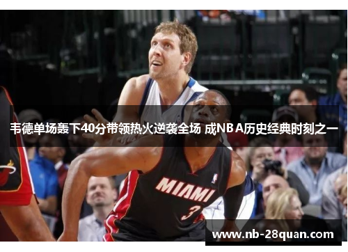 韦德单场轰下40分带领热火逆袭全场 成NBA历史经典时刻之一