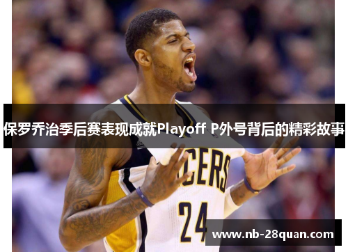 保罗乔治季后赛表现成就Playoff P外号背后的精彩故事