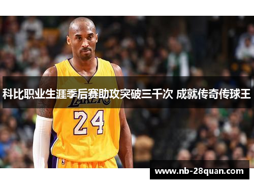 科比职业生涯季后赛助攻突破三千次 成就传奇传球王