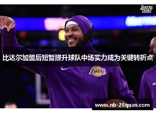 比达尔加盟后短暂提升球队中场实力成为关键转折点