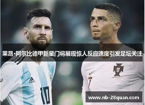 莱昂·阿尔比德甲新星门将展现惊人反应速度引发足坛关注