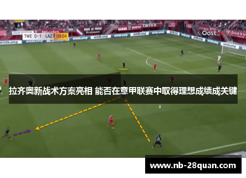 拉齐奥新战术方案亮相 能否在意甲联赛中取得理想成绩成关键