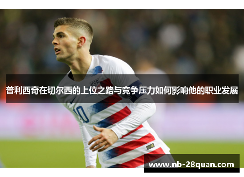 普利西奇在切尔西的上位之路与竞争压力如何影响他的职业发展