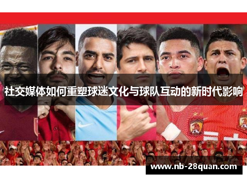 社交媒体如何重塑球迷文化与球队互动的新时代影响
