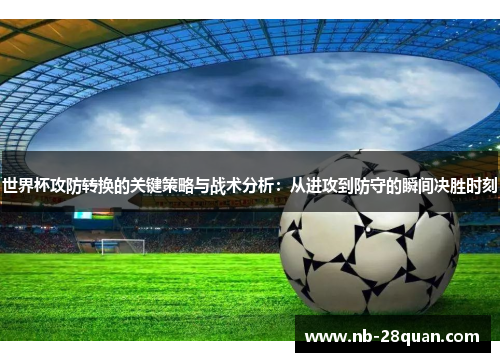 世界杯攻防转换的关键策略与战术分析：从进攻到防守的瞬间决胜时刻