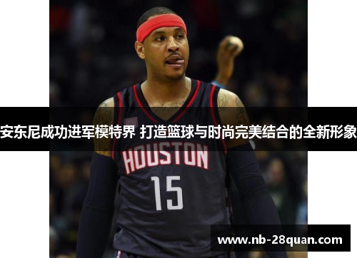 安东尼成功进军模特界 打造篮球与时尚完美结合的全新形象