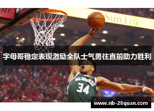 字母哥稳定表现激励全队士气勇往直前助力胜利