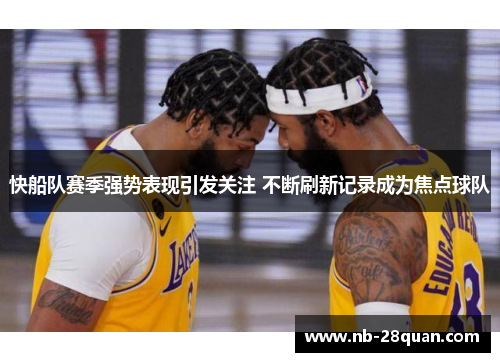 快船队赛季强势表现引发关注 不断刷新记录成为焦点球队