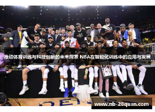 推动体育训练与科技创新的未来探索 NBA在智能化训练中的应用与发展