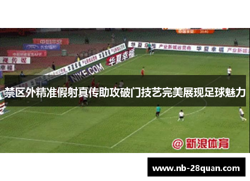 禁区外精准假射真传助攻破门技艺完美展现足球魅力