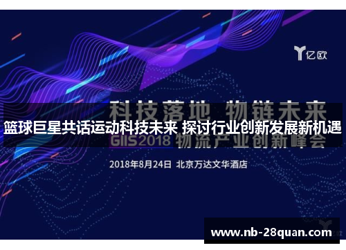 篮球巨星共话运动科技未来 探讨行业创新发展新机遇