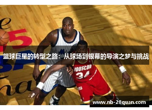 篮球巨星的转型之路：从球场到银幕的导演之梦与挑战