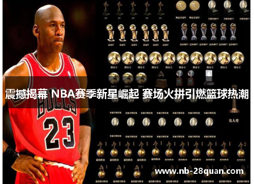 震撼揭幕 NBA赛季新星崛起 赛场火拼引燃篮球热潮