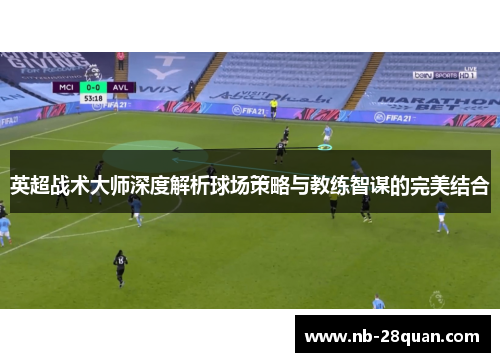 英超战术大师深度解析球场策略与教练智谋的完美结合
