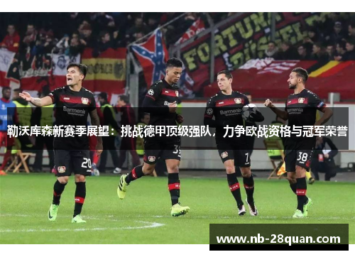 勒沃库森新赛季展望：挑战德甲顶级强队，力争欧战资格与冠军荣誉