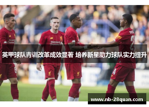 英甲球队青训改革成效显著 培养新星助力球队实力提升