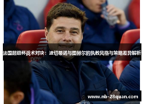 法国超级杯战术对决：波切蒂诺与图赫尔的执教风格与策略差异解析