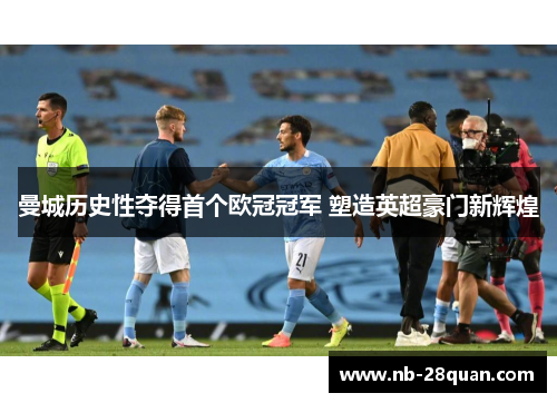 曼城历史性夺得首个欧冠冠军 塑造英超豪门新辉煌