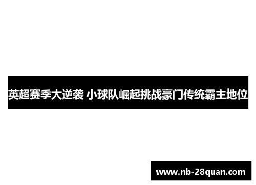 英超赛季大逆袭 小球队崛起挑战豪门传统霸主地位