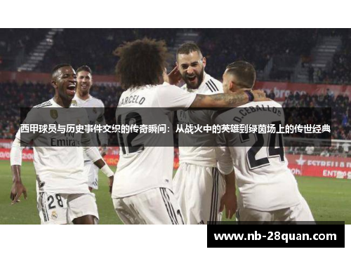 西甲球员与历史事件交织的传奇瞬间：从战火中的英雄到绿茵场上的传世经典