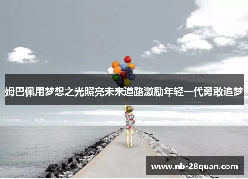 姆巴佩用梦想之光照亮未来道路激励年轻一代勇敢追梦