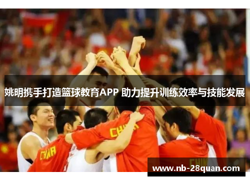 姚明携手打造篮球教育APP 助力提升训练效率与技能发展