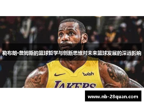 勒布朗·詹姆斯的篮球哲学与创新思维对未来篮球发展的深远影响