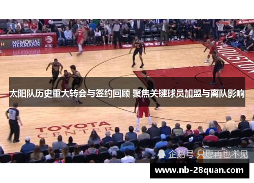 太阳队历史重大转会与签约回顾 聚焦关键球员加盟与离队影响