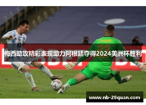梅西助攻精彩表现助力阿根廷夺得2024美洲杯胜利