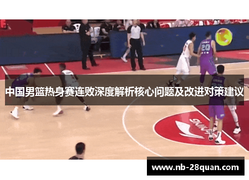 中国男篮热身赛连败深度解析核心问题及改进对策建议