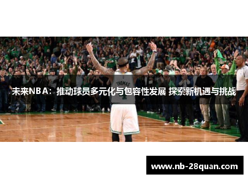 未来NBA：推动球员多元化与包容性发展 探索新机遇与挑战