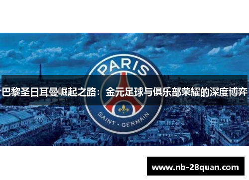 巴黎圣日耳曼崛起之路：金元足球与俱乐部荣耀的深度博弈