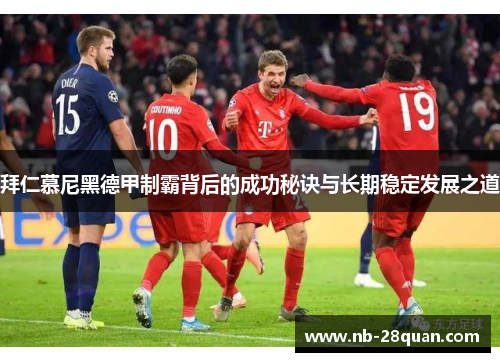 拜仁慕尼黑德甲制霸背后的成功秘诀与长期稳定发展之道