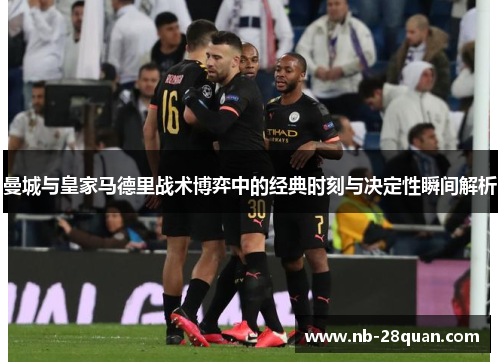 曼城与皇家马德里战术博弈中的经典时刻与决定性瞬间解析
