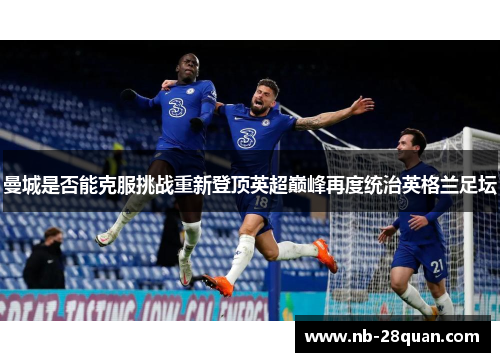 曼城是否能克服挑战重新登顶英超巅峰再度统治英格兰足坛