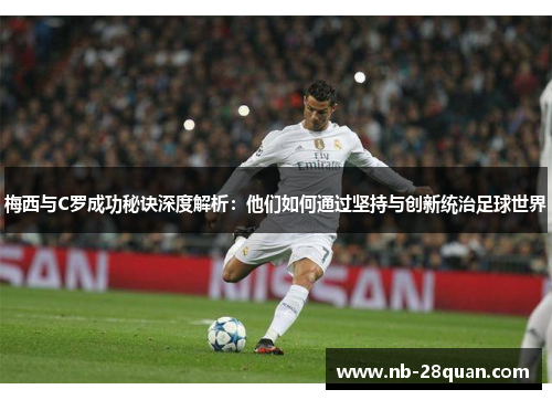 梅西与C罗成功秘诀深度解析：他们如何通过坚持与创新统治足球世界