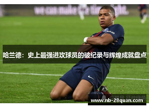 哈兰德：史上最强进攻球员的破纪录与辉煌成就盘点