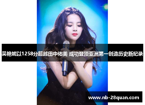 吴艳妮以1258分超越田中佑美 成功登顶亚洲第一创造历史新纪录