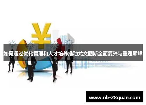 如何通过优化管理和人才培养推动尤文图斯全面复兴与重返巅峰