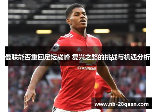 曼联能否重回足坛巅峰 复兴之路的挑战与机遇分析