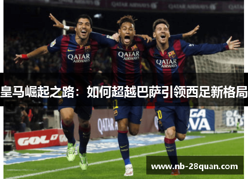 皇马崛起之路：如何超越巴萨引领西足新格局