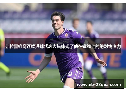 弗拉霍维奇连续进球状态火热体现了他在锋线上的绝对统治力