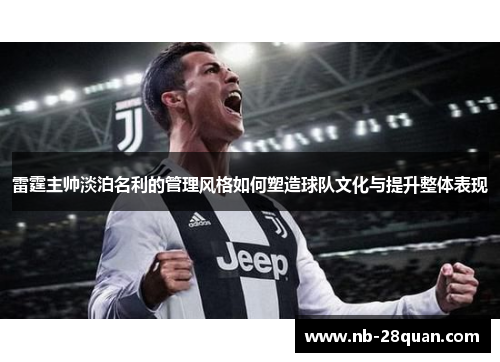 雷霆主帅淡泊名利的管理风格如何塑造球队文化与提升整体表现